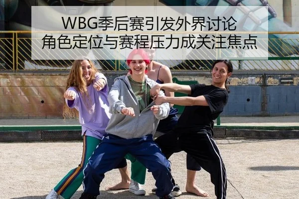 WBG季后赛引发外界讨论 角色定位与赛程压力成关注焦点